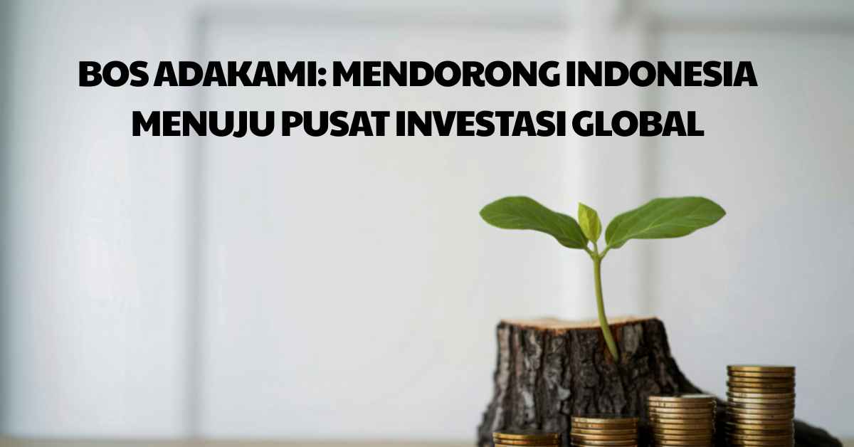 Bos AdaKami: Mendorong Indonesia Menuju Pusat Investasi Global