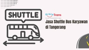 Grace Trans – Jasa Shuttle Bus Karyawan di Tangerang